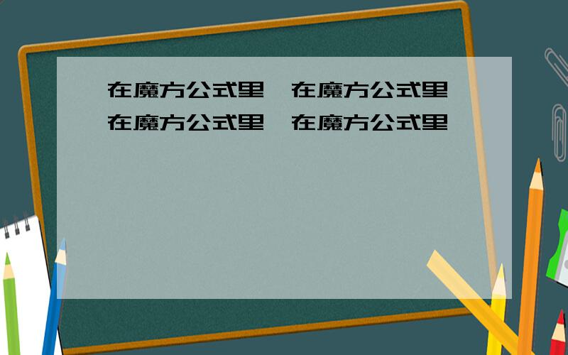 在魔方公式里,在魔方公式里,在魔方公式里,在魔方公式里,