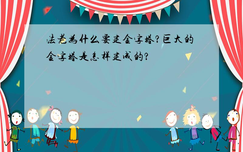 法老为什么要建金字塔?巨大的金字塔是怎样建成的?