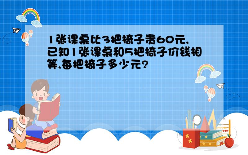 1张课桌比3把椅子贵60元,已知1张课桌和5把椅子价钱相等,每把椅子多少元?