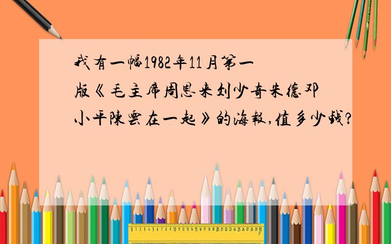 我有一幅1982年11月第一版《毛主席周恩来刘少奇朱德邓小平陈云在一起》的海报,值多少钱?