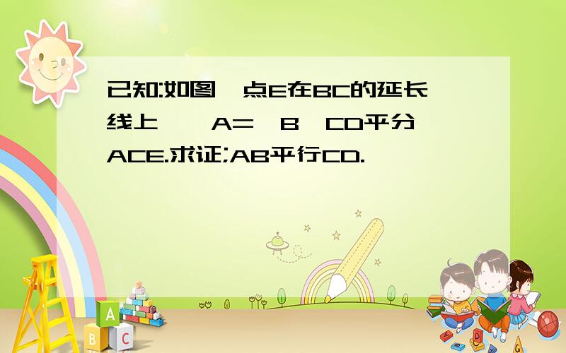 已知:如图,点E在BC的延长线上,∠A=∠B,CD平分∠ACE.求证;AB平行CD.