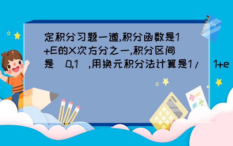 定积分习题一道,积分函数是1+E的X次方分之一,积分区间是[0,1],用换元积分法计算是1/（1+e^x)