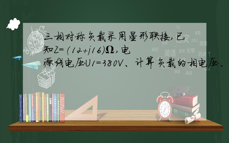 三相对称负载采用星形联接,已知Z=(12+j16)Ω,电源线电压U1=380V、计算负载的相电压、相电流及线电流的数值.