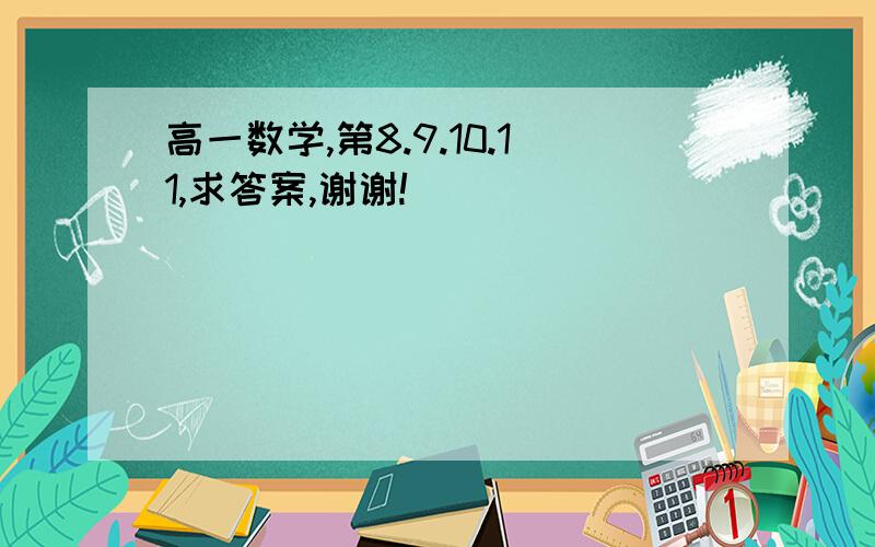 高一数学,第8.9.10.11,求答案,谢谢!