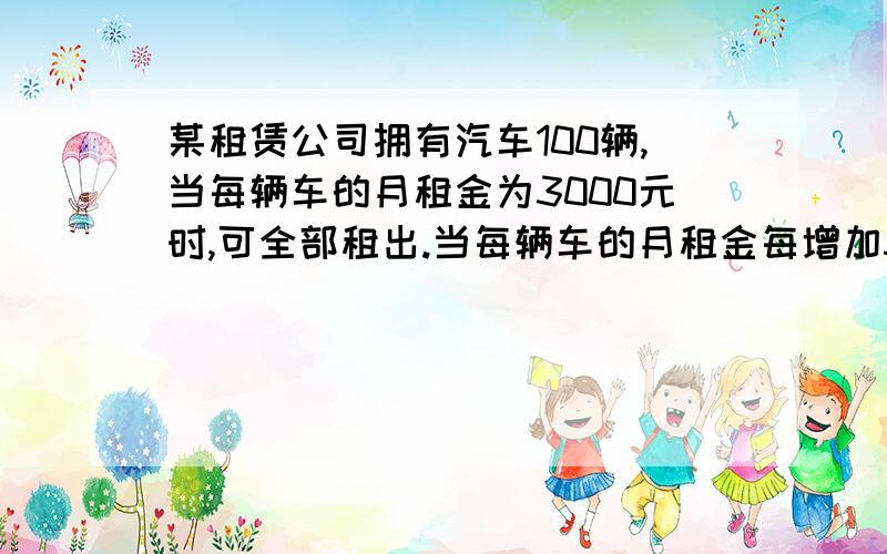 某租赁公司拥有汽车100辆,当每辆车的月租金为3000元时,可全部租出.当每辆车的月租金每增加50元时,未租出的车将会增加一辆.租出的车每辆每月需要维护费150元,未租出的车每辆每月需要维护