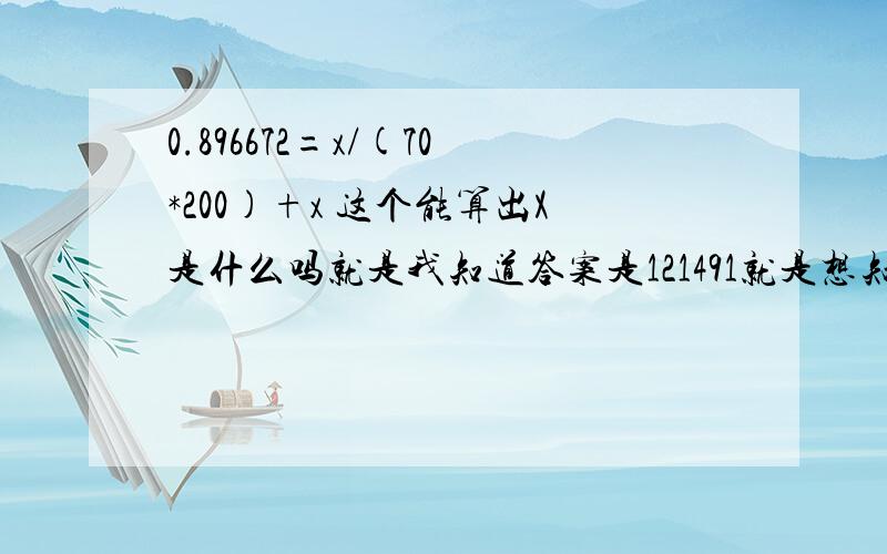 0.896672=x/(70*200)+x 这个能算出X是什么吗就是我知道答案是121491就是想知道是怎么算出来的