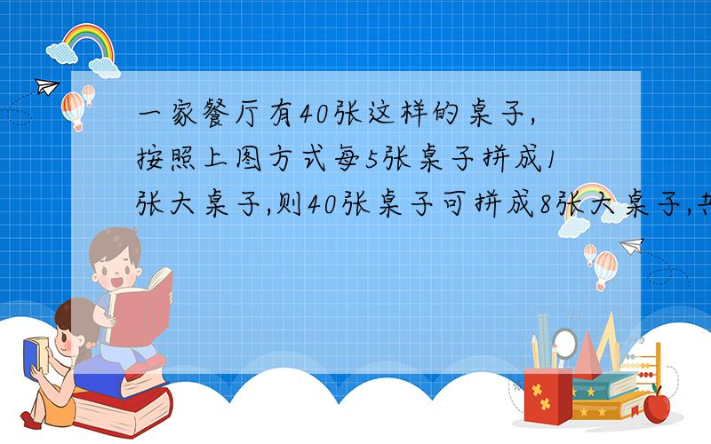 一家餐厅有40张这样的桌子,按照上图方式每5张桌子拼成1张大桌子,则40张桌子可拼成8张大桌子,共可坐多少