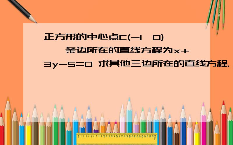 正方形的中心点C(-1,0),一条边所在的直线方程为x+3y-5=0 求其他三边所在的直线方程.