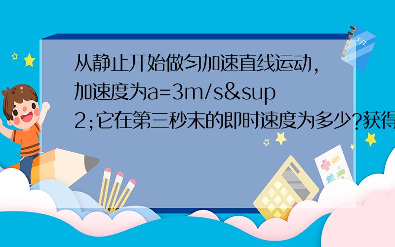 从静止开始做匀加速直线运动,加速度为a=3m/s²它在第三秒末的即时速度为多少?获得15m/s的速度要多长时