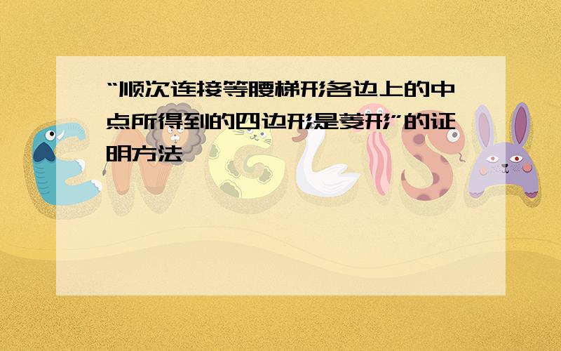 “顺次连接等腰梯形各边上的中点所得到的四边形是菱形”的证明方法