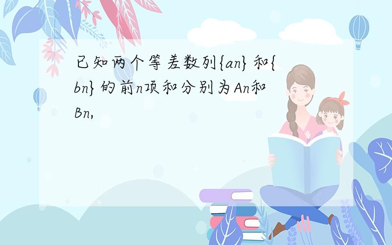 已知两个等差数列{an}和{bn}的前n项和分别为An和Bn,