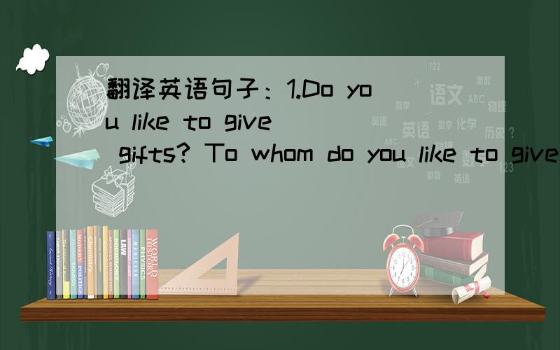 翻译英语句子：1.Do you like to give gifts? To whom do you like to give gifts?2.Today Jenny is going to talk her class about Christmas.   3.Because it is a very inportant Western festival.   4.I wanted to show it to Li Ming,because he wasn't he