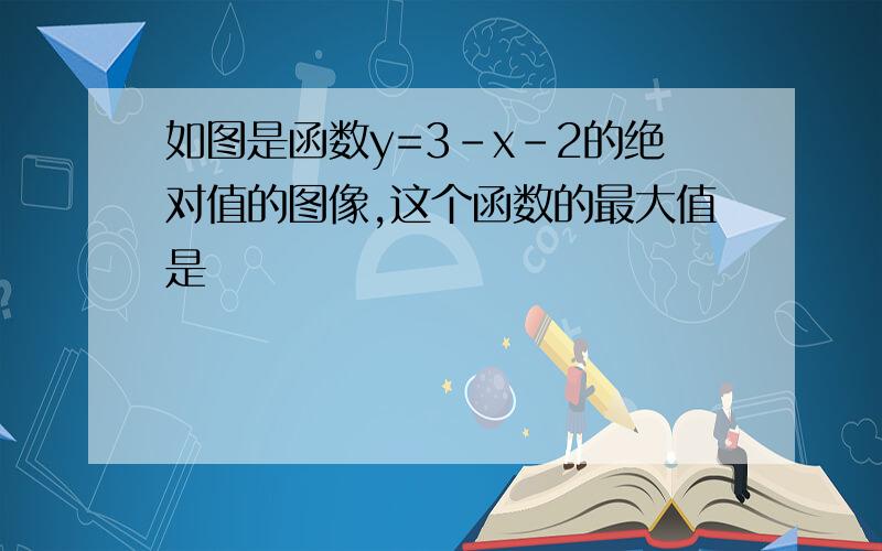 如图是函数y=3-x-2的绝对值的图像,这个函数的最大值是