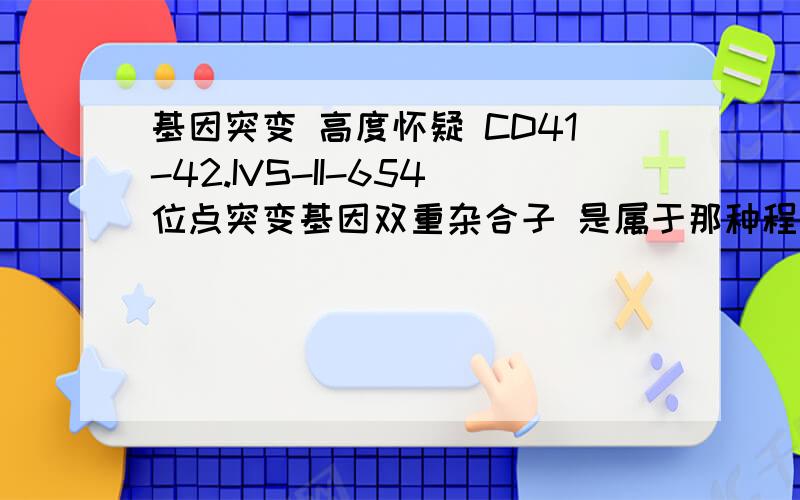 基因突变 高度怀疑 CD41-42.IVS-II-654位点突变基因双重杂合子 是属于那种程度的地贫 严重吗 宝宝才4个月