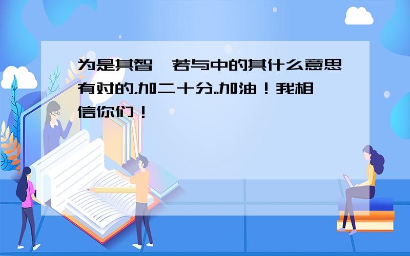 为是其智弗若与中的其什么意思有对的，加二十分。加油！我相信你们！