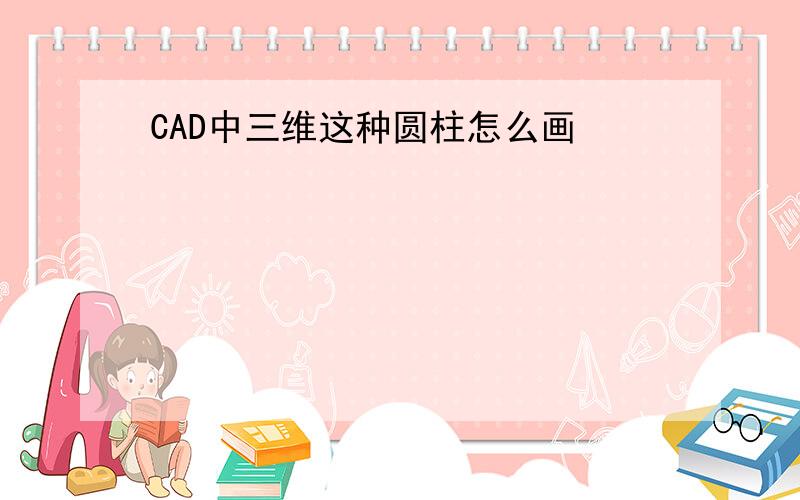 CAD中三维这种圆柱怎么画