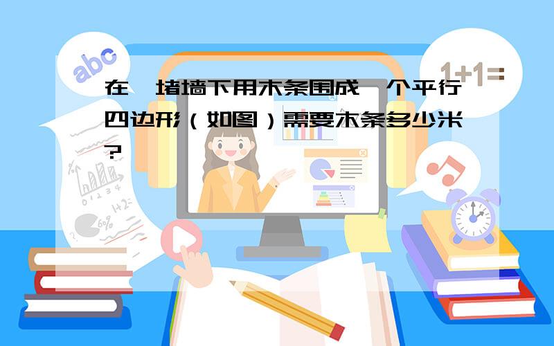 在一堵墙下用木条围成一个平行四边形（如图）需要木条多少米?