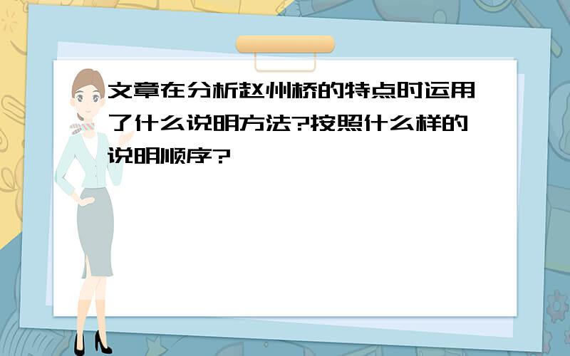 文章在分析赵州桥的特点时运用了什么说明方法?按照什么样的说明顺序?