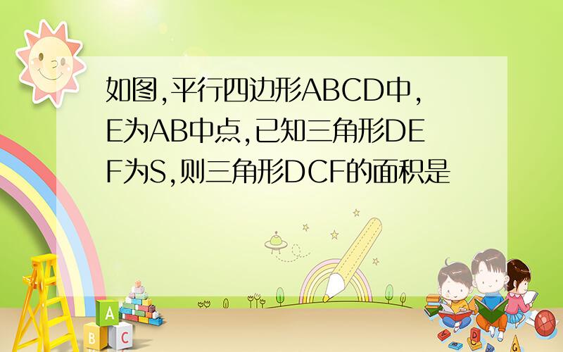 如图,平行四边形ABCD中,E为AB中点,已知三角形DEF为S,则三角形DCF的面积是