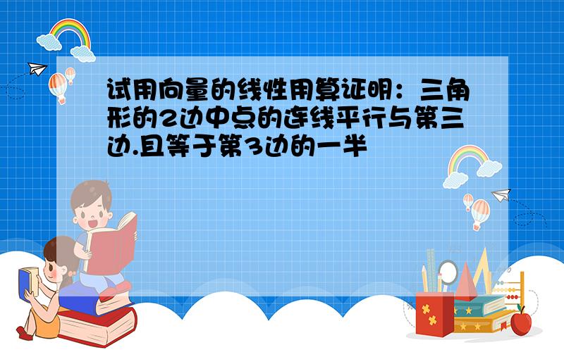 试用向量的线性用算证明：三角形的2边中点的连线平行与第三边.且等于第3边的一半