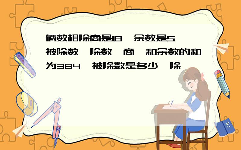 俩数相除商是18,余数是5,被除数、除数、商、和余数的和为384,被除数是多少,除