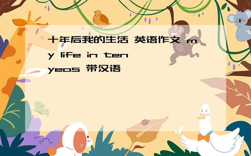 十年后我的生活 英语作文 my life in ten yeas 带汉语