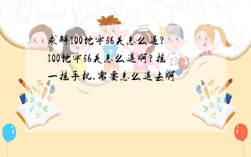 求解100地牢56关怎么过?100地牢56关怎么过啊?摇一摇手机,需要怎么过去啊