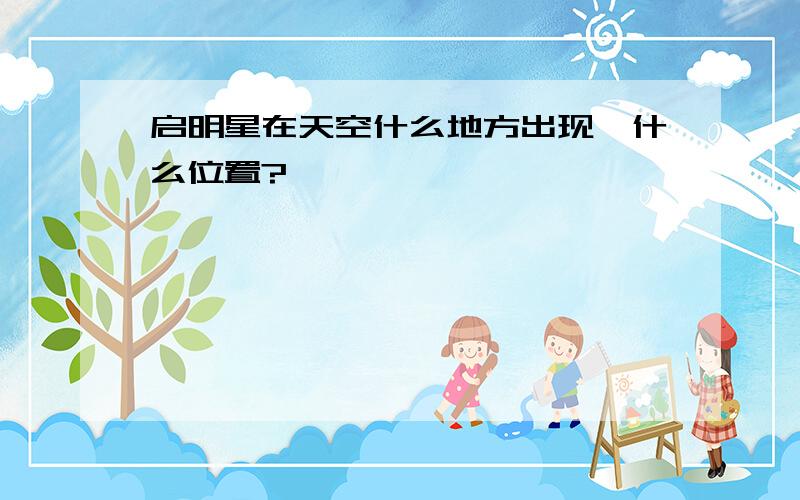 启明星在天空什么地方出现,什么位置?