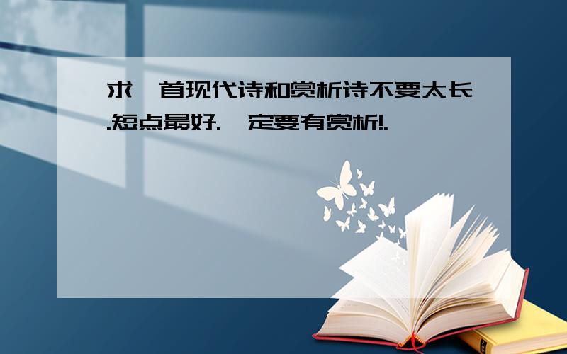 求一首现代诗和赏析诗不要太长.短点最好.一定要有赏析!.