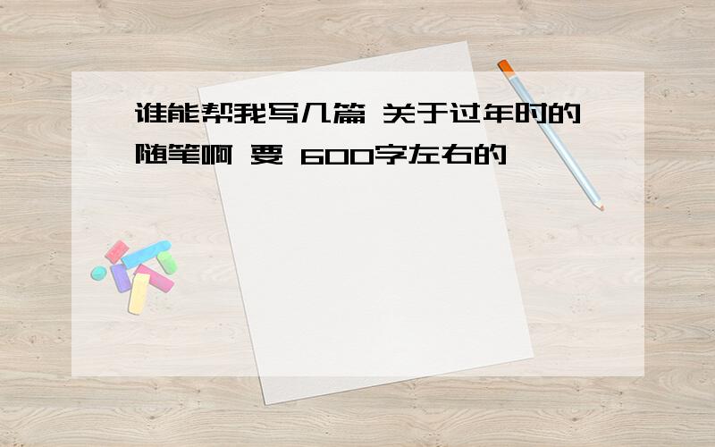 谁能帮我写几篇 关于过年时的随笔啊 要 600字左右的