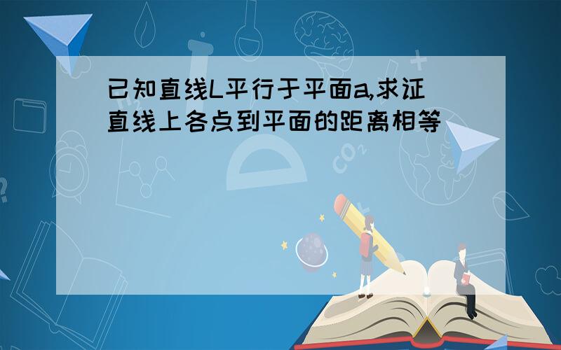 已知直线L平行于平面a,求证直线上各点到平面的距离相等