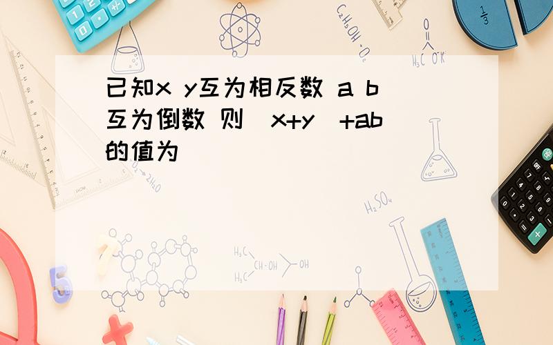 已知x y互为相反数 a b互为倒数 则(x+y)+ab的值为