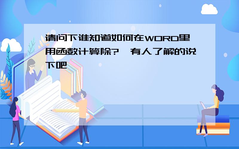 请问下谁知道如何在WORD里用函数计算除?　有人了解的说下吧,