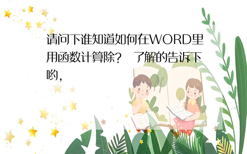 请问下谁知道如何在WORD里用函数计算除?　了解的告诉下哟,