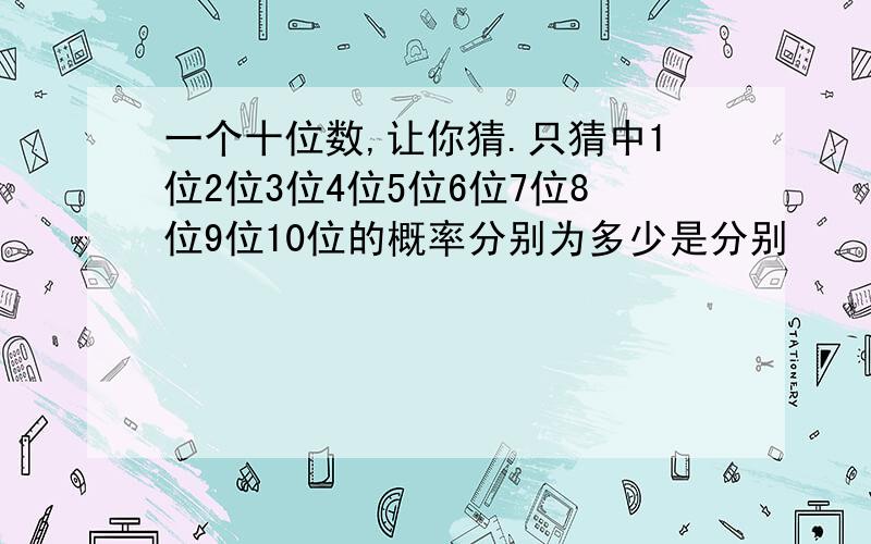 一个十位数,让你猜.只猜中1位2位3位4位5位6位7位8位9位10位的概率分别为多少是分别