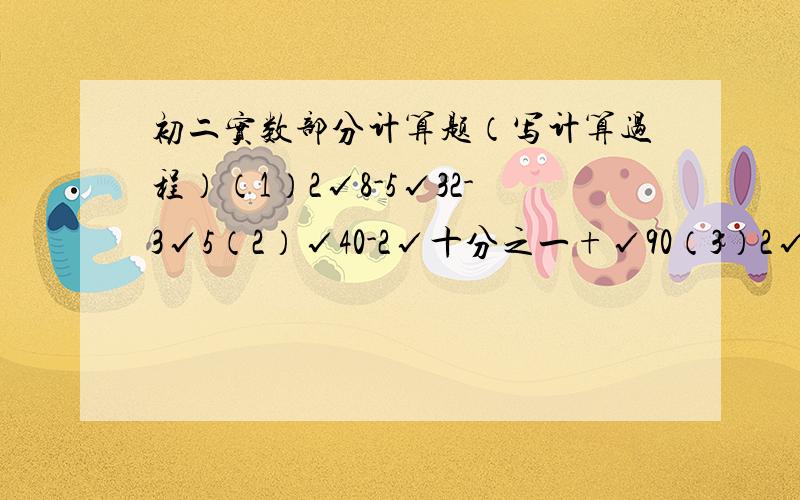 初二实数部分计算题（写计算过程）（1）2√8-5√32-3√5（2）√40-2√十分之一+√90（3）2√18÷√32