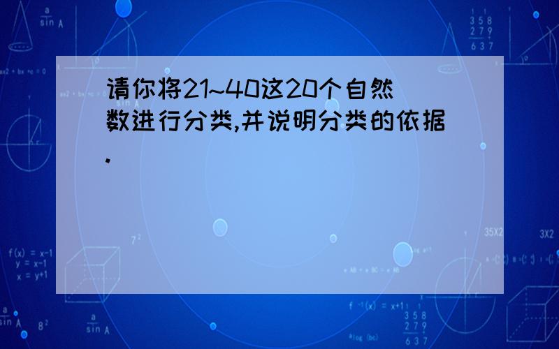 请你将21~40这20个自然数进行分类,并说明分类的依据.