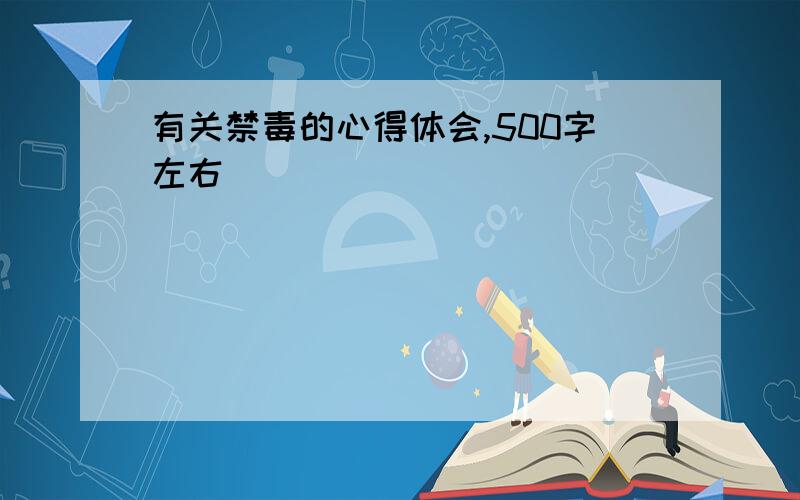 有关禁毒的心得体会,500字左右