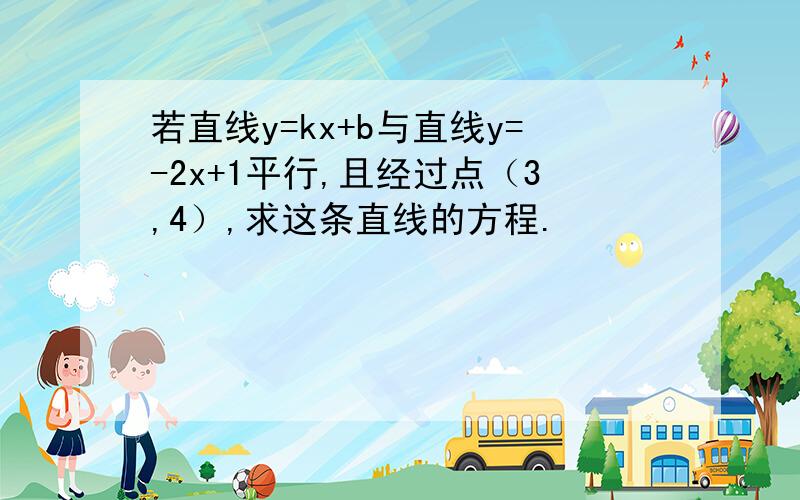 若直线y=kx+b与直线y=-2x+1平行,且经过点（3,4）,求这条直线的方程.