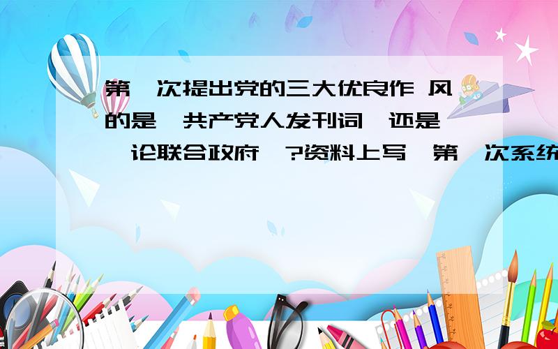 第一次提出党的三大优良作 风的是《共产党人发刊词》还是 《论联合政府》?资料上写,第一次系统总结党的三大优良作风：共产党人发刊词第一次把党的优良作风概括为三大作风：论联合政