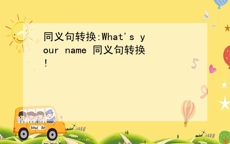 同义句转换:What's your name 同义句转换!