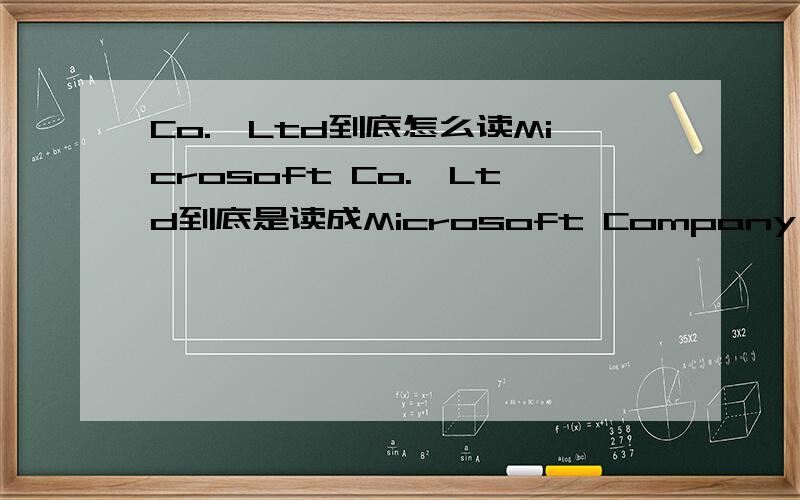 Co.,Ltd到底怎么读Microsoft Co.,Ltd到底是读成Microsoft Company Limited,还是读成Microsoft  Limited Company?