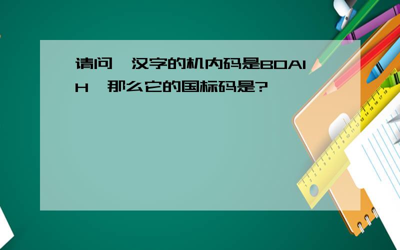 请问一汉字的机内码是B0A1H,那么它的国标码是?