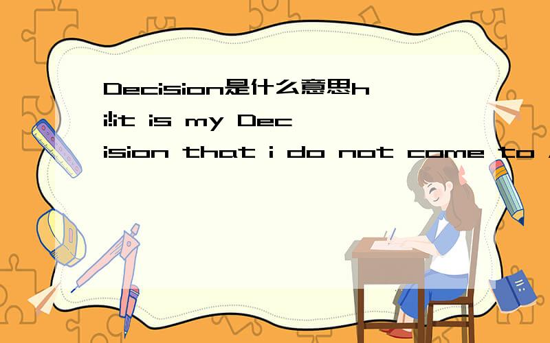 Decision是什么意思hi!it is my Decision that i do not come to Australia to be with you.it is need to explain that it is mine's idea not she do not let me go.link,we are Impossible,beacuse i only love gril ,i know now.to you,i only have obliged th