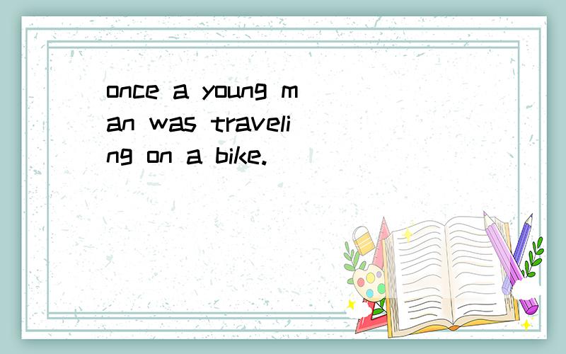 once a young man was traveling on a bike.