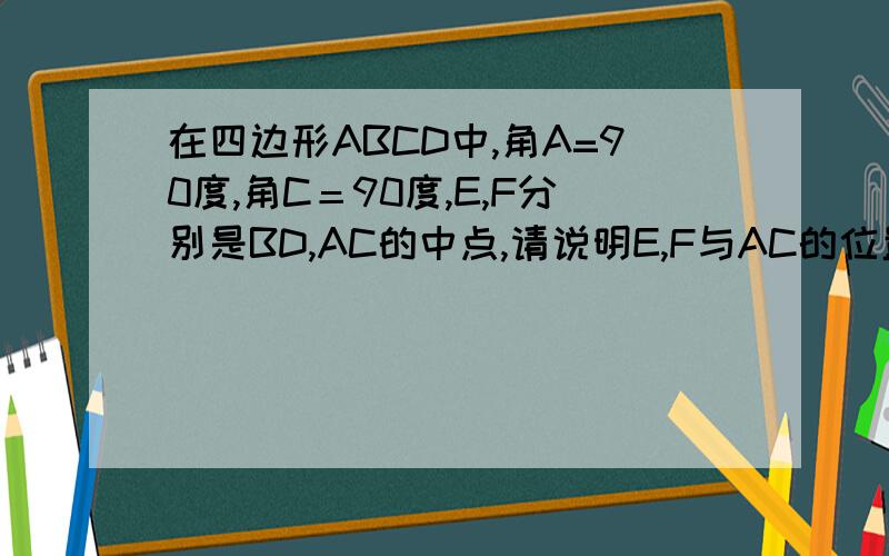 在四边形ABCD中,角A=90度,角C＝90度,E,F分别是BD,AC的中点,请说明E,F与AC的位置关系