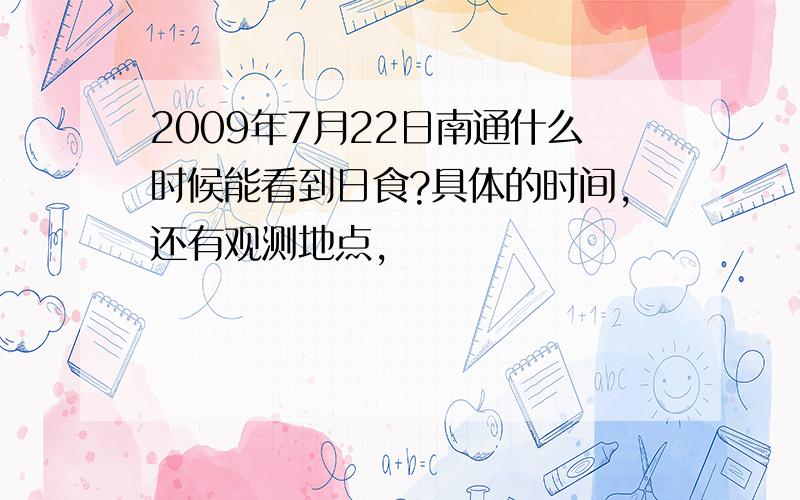 2009年7月22日南通什么时候能看到日食?具体的时间,还有观测地点,