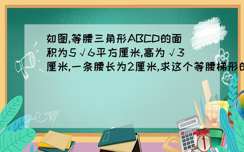 如图,等腰三角形ABCD的面积为5√6平方厘米,高为√3厘米,一条腰长为2厘米,求这个等腰梯形的上、下底的长