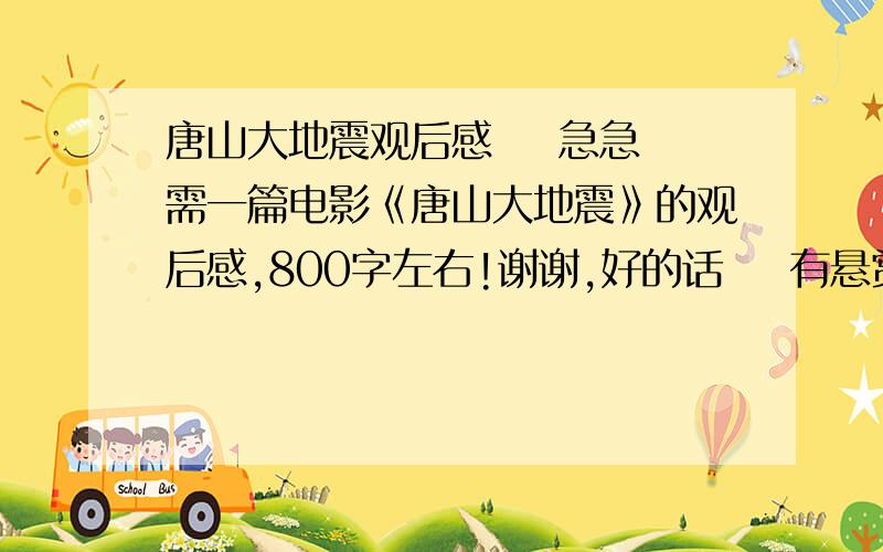 唐山大地震观后感    急急需一篇电影《唐山大地震》的观后感,800字左右!谢谢,好的话    有悬赏请看清楚,是800字左右啊一楼的有8000字吧