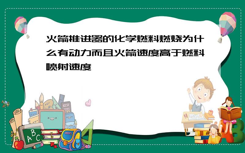 火箭推进器的化学燃料燃烧为什么有动力而且火箭速度高于燃料喷射速度